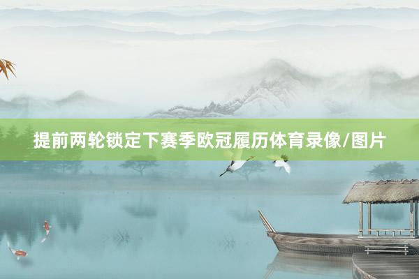 提前两轮锁定下赛季欧冠履历体育录像/图片