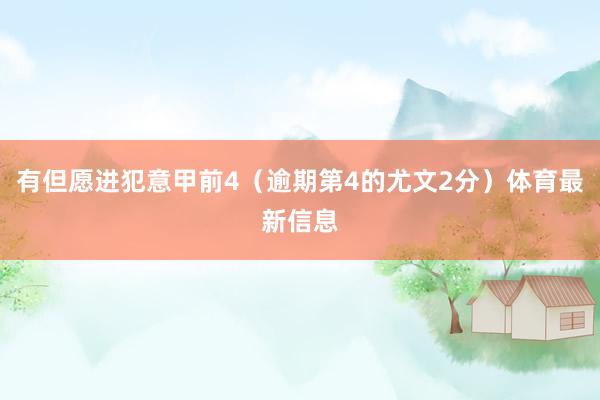 有但愿进犯意甲前4（逾期第4的尤文2分）体育最新信息