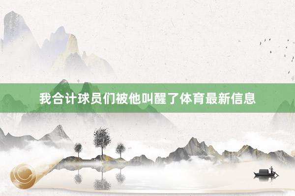 我合计球员们被他叫醒了体育最新信息