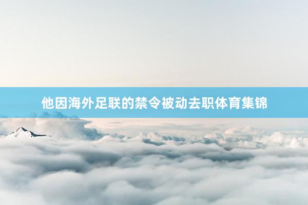 他因海外足联的禁令被动去职体育集锦