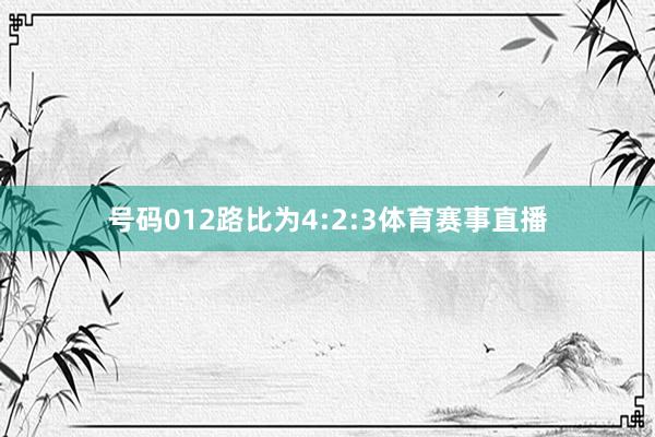 号码012路比为4:2:3体育赛事直播