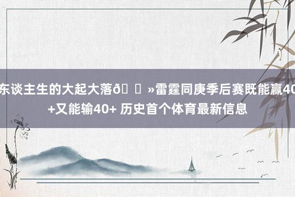东谈主生的大起大落👻雷霆同庚季后赛既能赢40+又能输40+ 历史首个体育最新信息