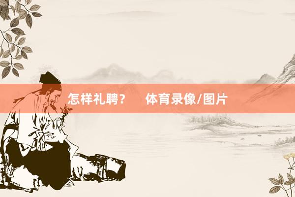 怎样礼聘？    体育录像/图片