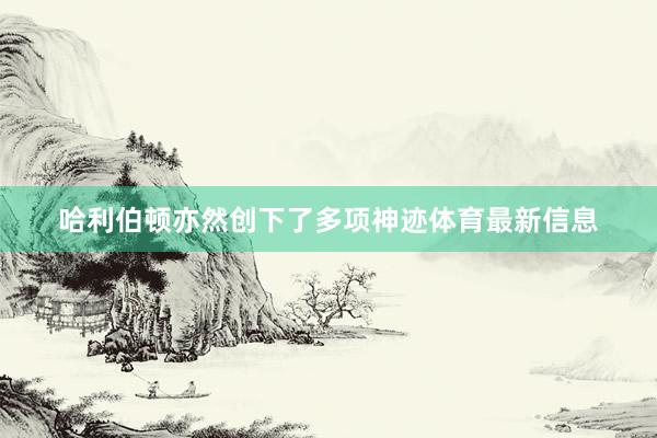 哈利伯顿亦然创下了多项神迹体育最新信息