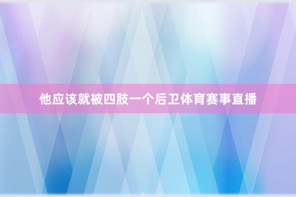 他应该就被四肢一个后卫体育赛事直播