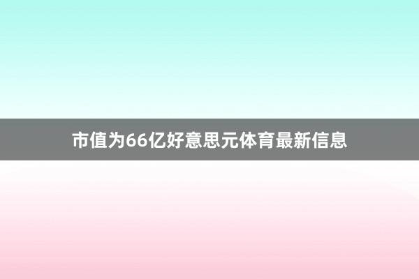 市值为66亿好意思元体育最新信息