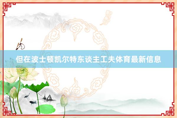 但在波士顿凯尔特东谈主工夫体育最新信息