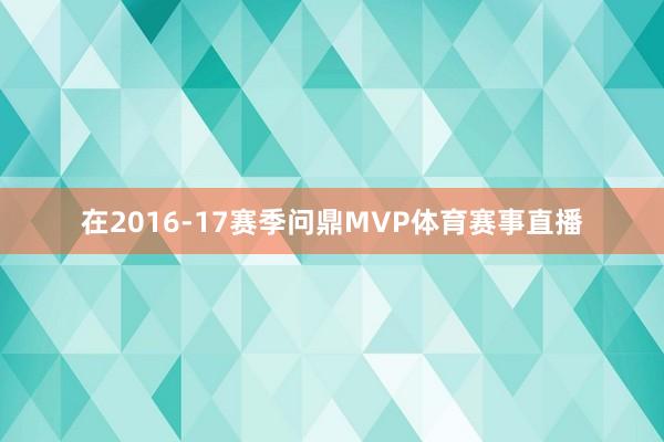 在2016-17赛季问鼎MVP体育赛事直播