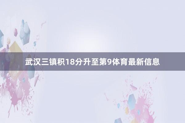 武汉三镇积18分升至第9体育最新信息