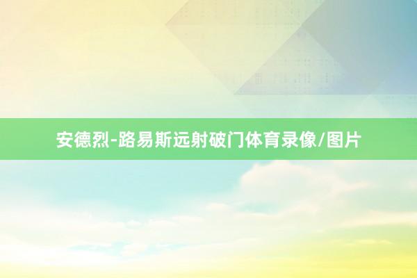 安德烈-路易斯远射破门体育录像/图片