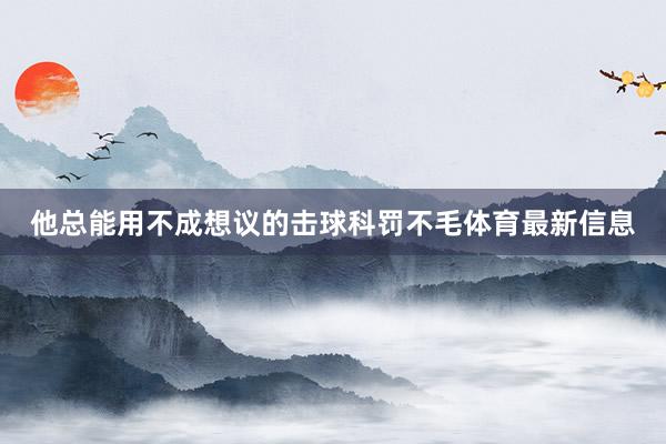 他总能用不成想议的击球科罚不毛体育最新信息