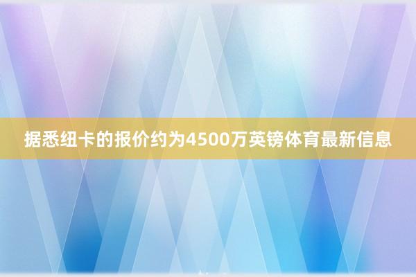 据悉纽卡的报价约为4500万英镑体育最新信息