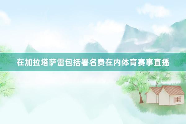 在加拉塔萨雷包括署名费在内体育赛事直播