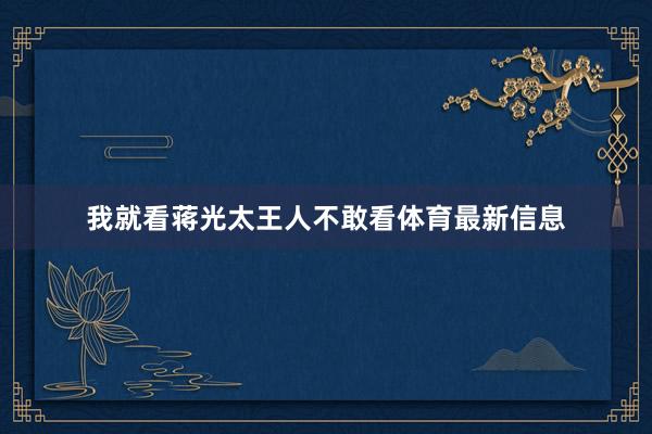 我就看蒋光太王人不敢看体育最新信息