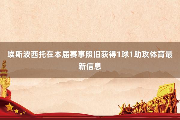 埃斯波西托在本届赛事照旧获得1球1助攻体育最新信息