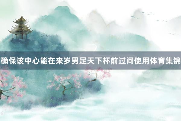 确保该中心能在来岁男足天下杯前过问使用体育集锦
