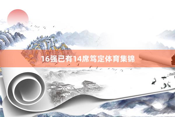 16强已有14席笃定体育集锦