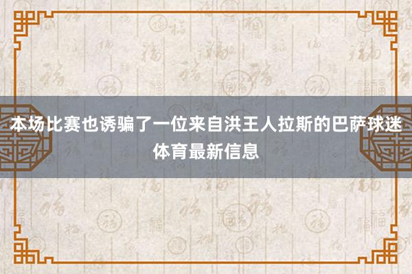 本场比赛也诱骗了一位来自洪王人拉斯的巴萨球迷体育最新信息