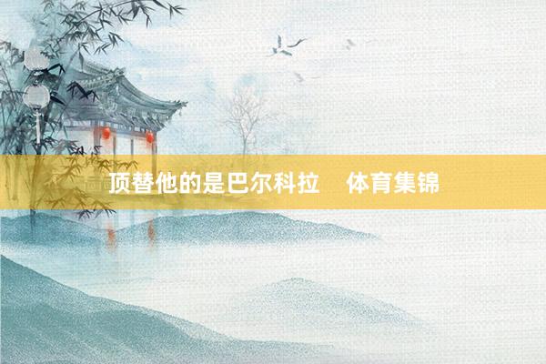 顶替他的是巴尔科拉    体育集锦