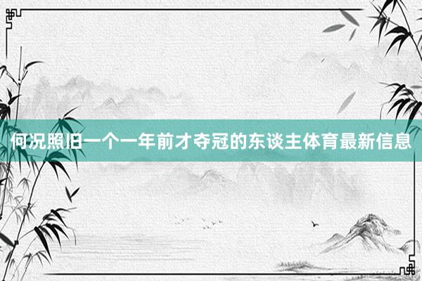 何况照旧一个一年前才夺冠的东谈主体育最新信息