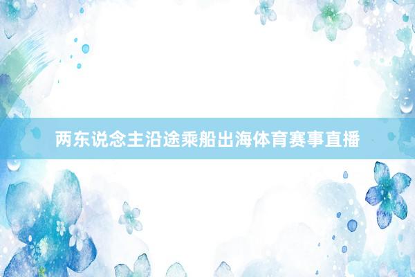 两东说念主沿途乘船出海体育赛事直播