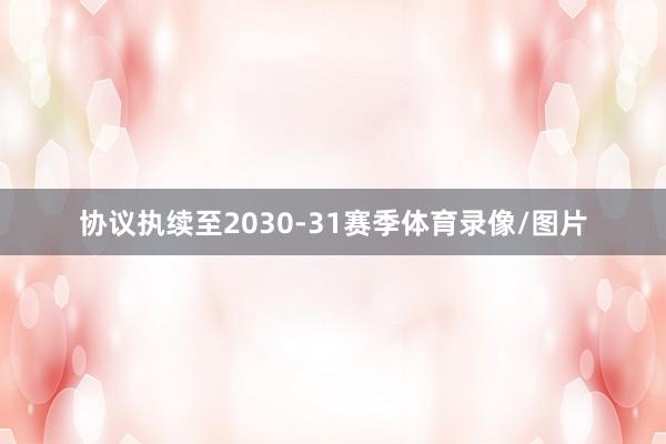 协议执续至2030-31赛季体育录像/图片