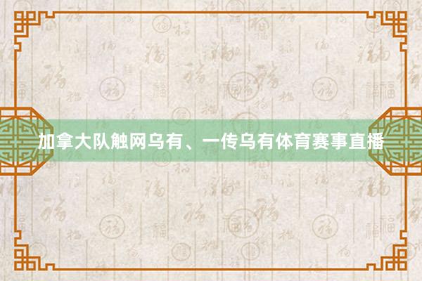 加拿大队触网乌有、一传乌有体育赛事直播