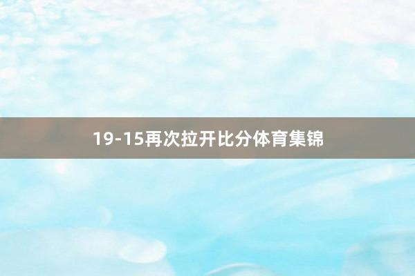 19-15再次拉开比分体育集锦