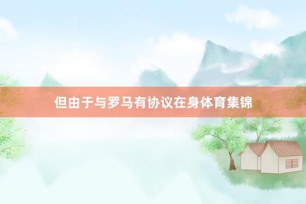 但由于与罗马有协议在身体育集锦
