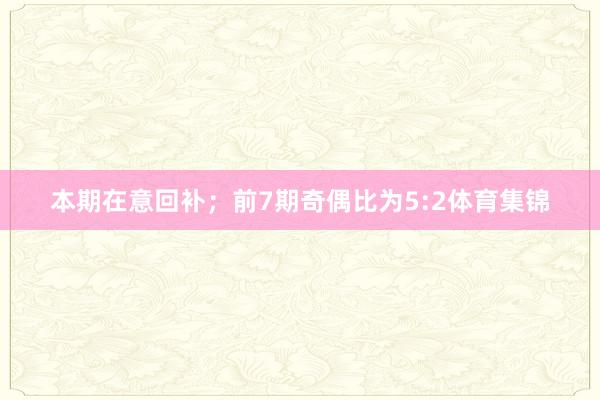 本期在意回补；　　前7期奇偶比为5:2体育集锦
