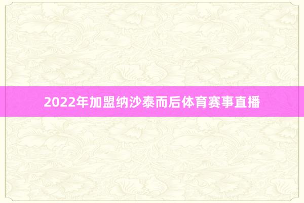 2022年加盟纳沙泰而后体育赛事直播