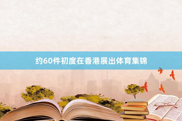 约60件初度在香港展出体育集锦