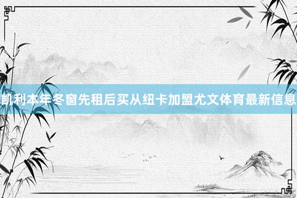 凯利本年冬窗先租后买从纽卡加盟尤文体育最新信息