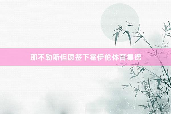 那不勒斯但愿签下霍伊伦体育集锦