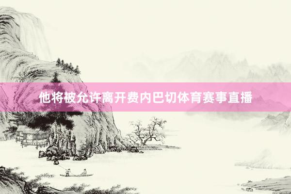 他将被允许离开费内巴切体育赛事直播
