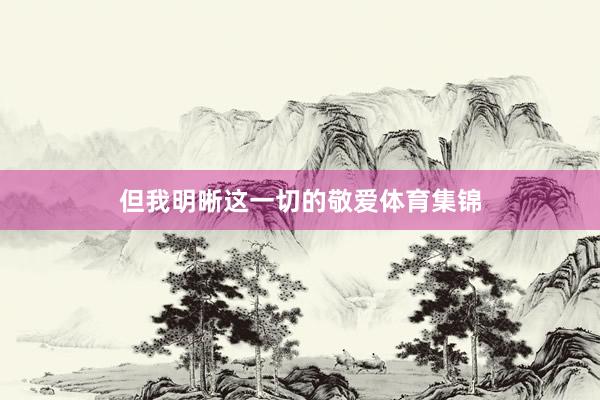 但我明晰这一切的敬爱体育集锦
