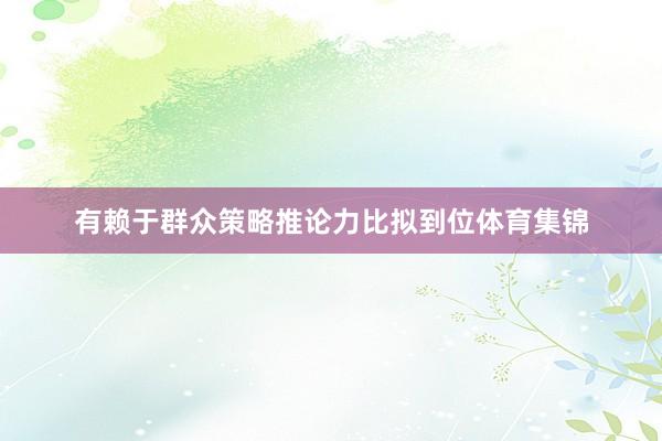 有赖于群众策略推论力比拟到位体育集锦