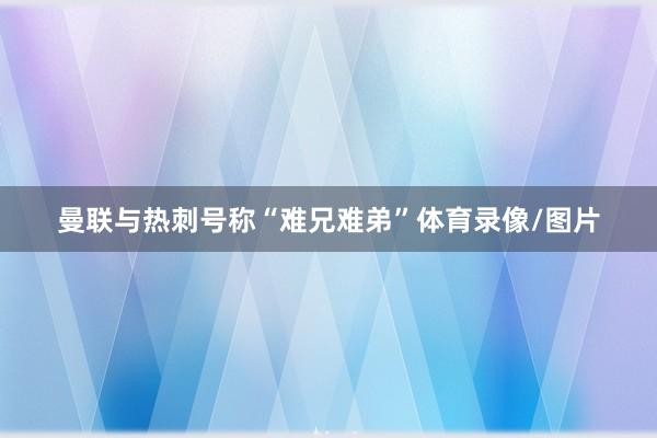 曼联与热刺号称“难兄难弟”体育录像/图片