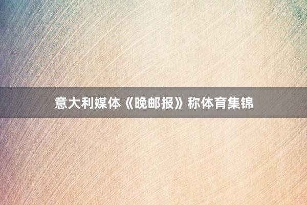 意大利媒体《晚邮报》称体育集锦