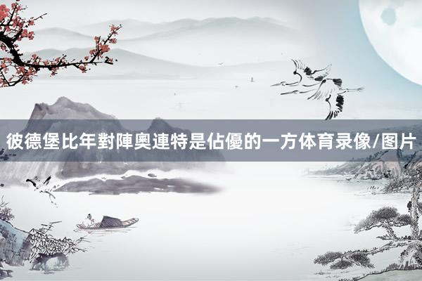 彼德堡比年對陣奧連特是佔優的一方体育录像/图片