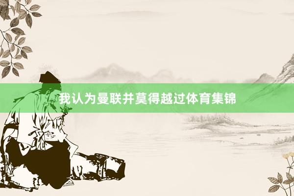 我认为曼联并莫得越过体育集锦