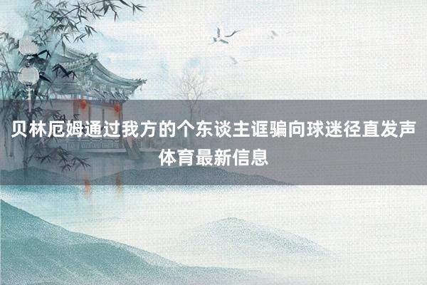 贝林厄姆通过我方的个东谈主诓骗向球迷径直发声体育最新信息