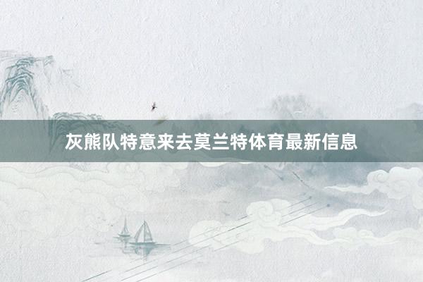 灰熊队特意来去莫兰特体育最新信息
