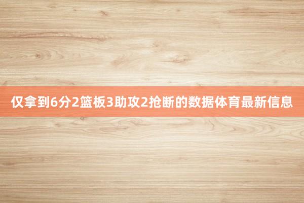 仅拿到6分2篮板3助攻2抢断的数据体育最新信息