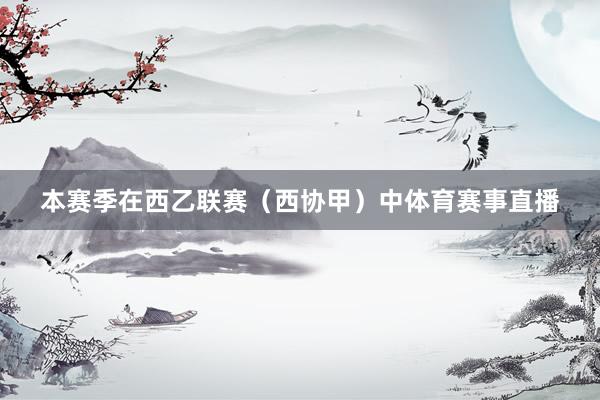 本赛季在西乙联赛（西协甲）中体育赛事直播