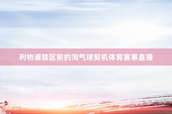利物浦禁区前的淘气球契机体育赛事直播
