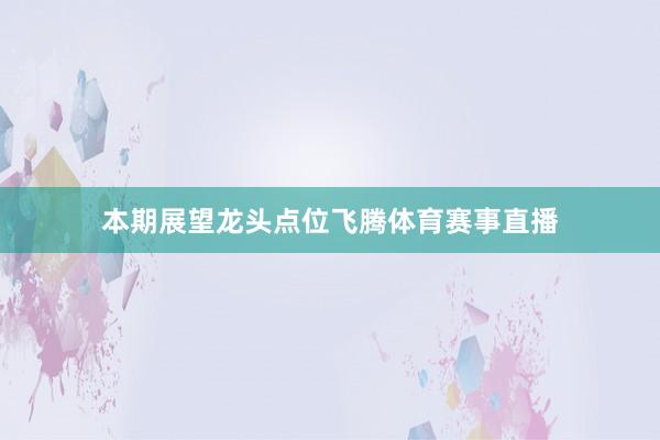 本期展望龙头点位飞腾体育赛事直播
