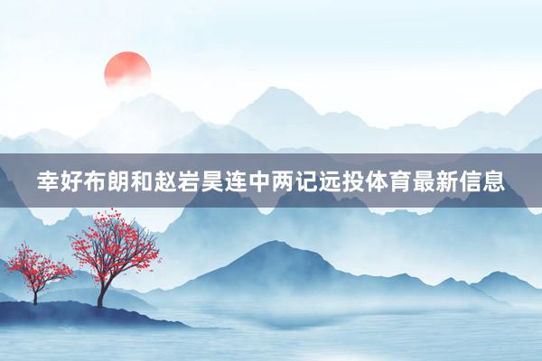 幸好布朗和赵岩昊连中两记远投体育最新信息