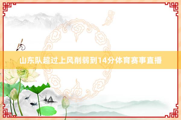 山东队超过上风削弱到14分体育赛事直播