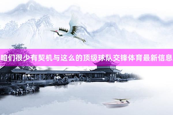 咱们很少有契机与这么的顶级球队交锋体育最新信息
